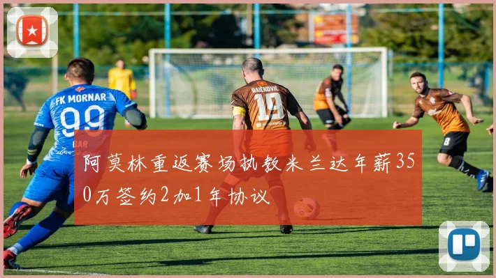 阿莫林重返赛场执教米兰达年薪350万签约2加1年协议