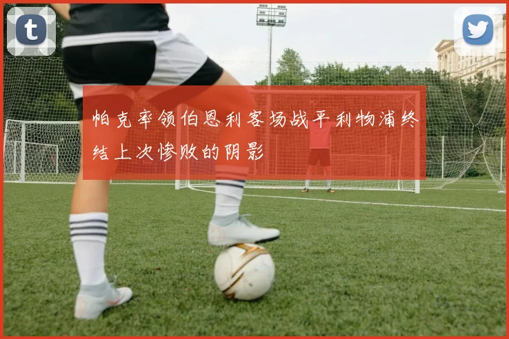 帕克率领伯恩利客场战平利物浦终结上次惨败的阴影