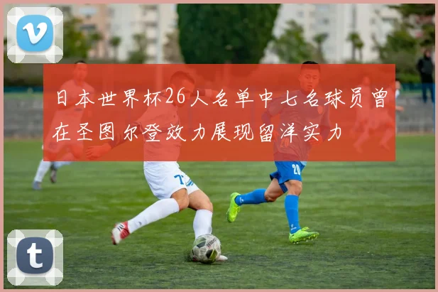 日本世界杯26人名单中七名球员曾在圣图尔登效力展现留洋实力