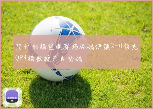 阿什利扬重返赛场观战伊镇2-0领先QPR扬教授亲自督战