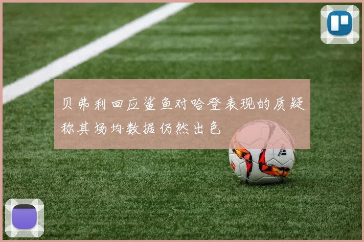 贝弗利回应鲨鱼对哈登表现的质疑称其场均数据仍然出色
