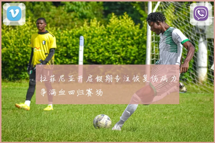 拉菲尼亚开启假期专注恢复伤病力争满血回归赛场