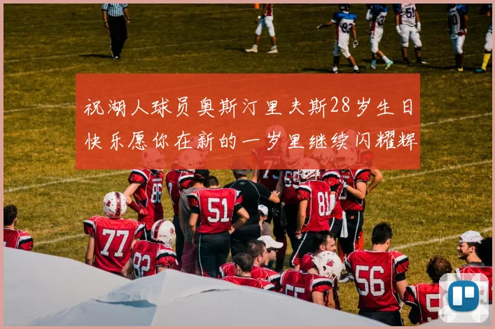 祝湖人球员奥斯汀里夫斯28岁生日快乐愿你在新的一岁里继续闪耀辉煌
